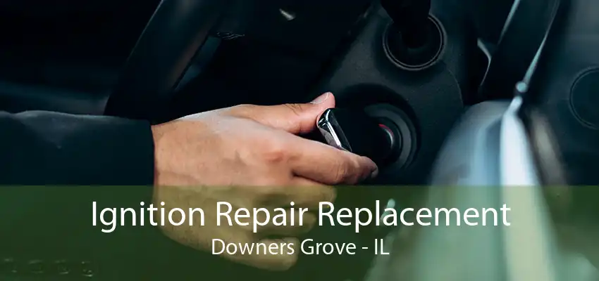 Ignition Repair Replacement Downers Grove - IL