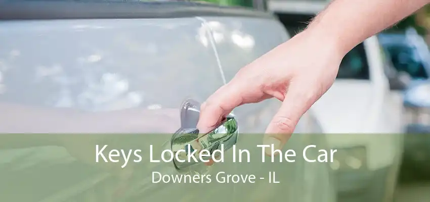 Keys Locked In The Car Downers Grove - IL